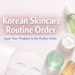 korean skincare routine order with Korean beauty products arranged by layering steps